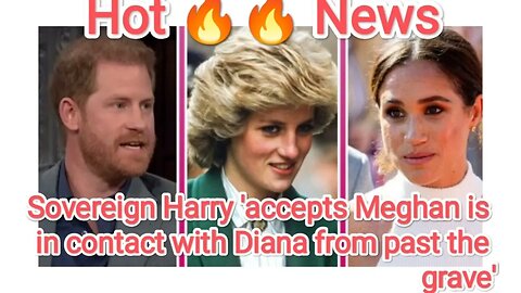 Sovereign Harry 'accepts Meghan is in contact with Diana from past the grave'
