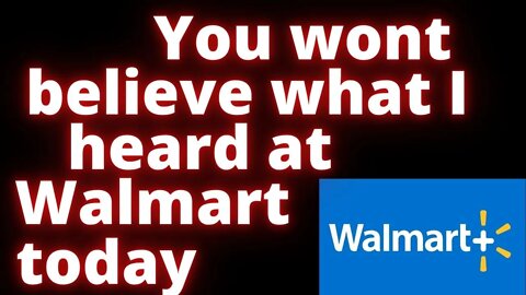 You wont believe what I heard at Walmart today