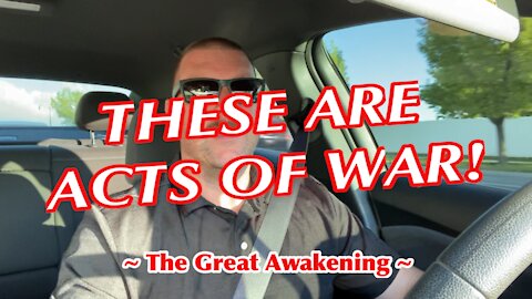 THESE ARE ACTS OF WAR! ~ The Great Awakening ~