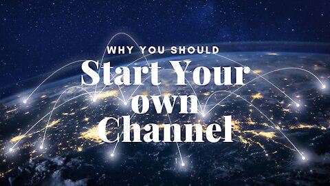 Why you should start your own channel!