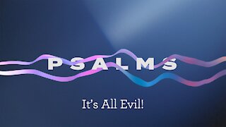 Psalms Episode 3. It’s All Evil!