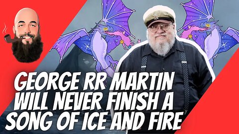 George RR Martin will NEVER Finish A Song Of Ice And Fire