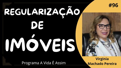 #96 - REGULARIZAÇÃO DE IMÓVEIS com a Dra. Virginia Machado Pereira - 27/8/22