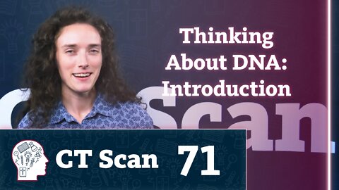 Thinking About DNA: Introduction (CT Scan, Episode 71)