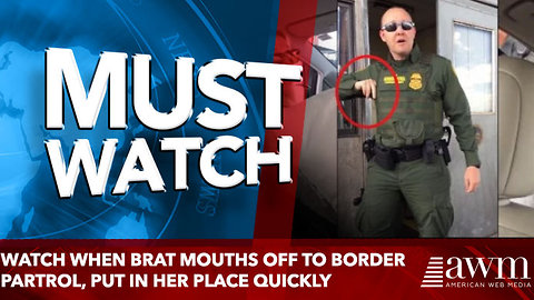 Watch when brat mouths off to border partrol, put in her place quickly