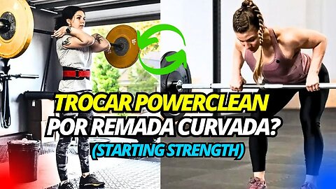 POSSO SUBSTITUIR O POWERCLEAN POR REMADA CURVADA NO MODELO STARTING STRENGTH?