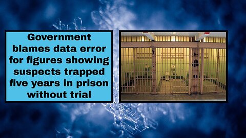 Government blames data error for figures showing suspects trapped five years in prison without trial