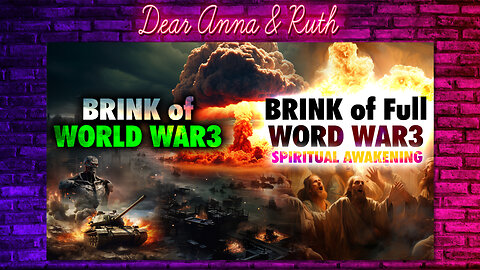 Dear Anna & Ruth: BRINK of World War 3 / BRINK of Full Word War3 SPIRITUAL AWAKENING