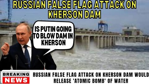 Russian False Flag Attack On Kherson Dam Would Release Atomic Bomb Of Water