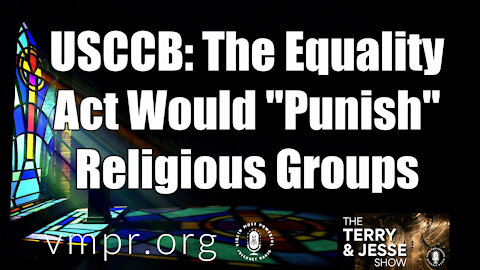24 Feb 21, The Terry and Jesse Show: USCCB: The Equality Act Would "Punish" Religious Groups