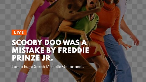 Scooby Doo was a mistake by Freddie Prinze Jr.