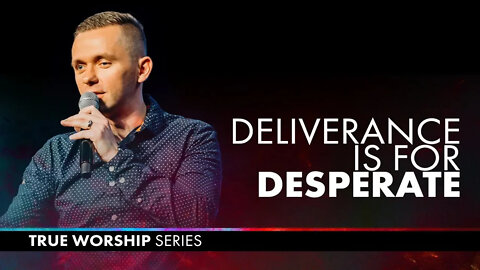 Deliverance is for the Desperate // True Worship (Part 3)@Vlad Savchuk