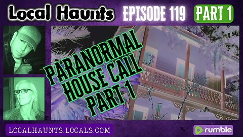 Local Haunts Episode 119: Part 1 Paranormal House Call