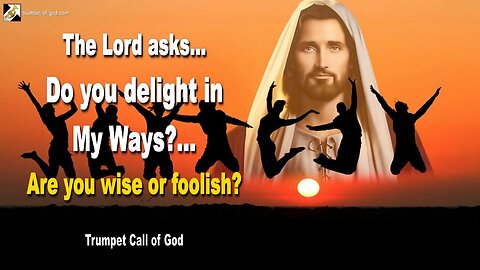 Rhema March 11, 2023 🎺 Jesus asks... Do you delight in My Ways?… Are you wise or foolish?