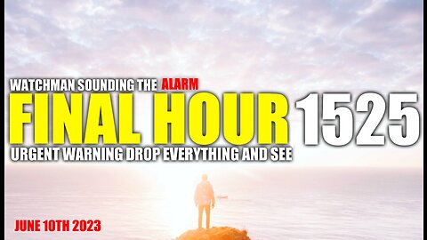 FINAL HOUR 1525 - URGENT WARNING DROP EVERYTHING AND SEE - WATCHMAN SOUNDING THE ALARM