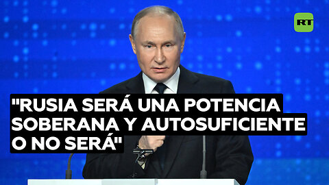 Putin: "Rusia será una potencia soberana y autosuficiente o no será"