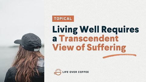 Living Well Requires a Transcendent View of Suffering