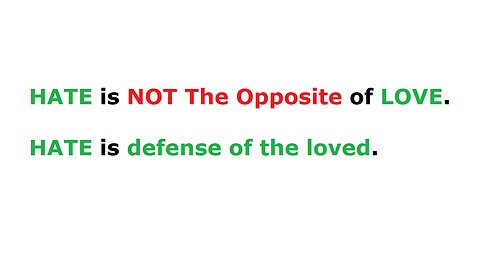 HATE is NOT The Opposite of LOVE. HATE is DEFENSE of the LOVED.