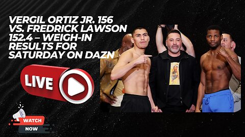 Vergil Ortiz Jr. 156 Vs. Fredrick Lawson 152.4 – Weigh-In Results For Saturday On DAZN