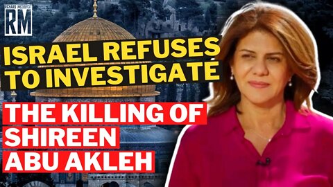 Israel Refuses to Investigate the Killing of Shireen Abu Akleh