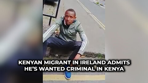 Kenyan Migrant in Ireland Admits He’s Wanted Criminal in Kenya