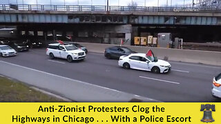 Anti-Zionist Protesters Clog the Highways in Chicago . . . With a Police Escort