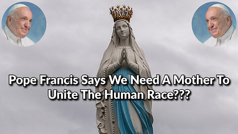 Pope Francis Says We Need A Mother To Unite The Human Race??? - You Will Not Believe This!
