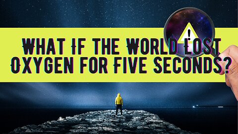 What If the World Lost Oxygen for Five Seconds?