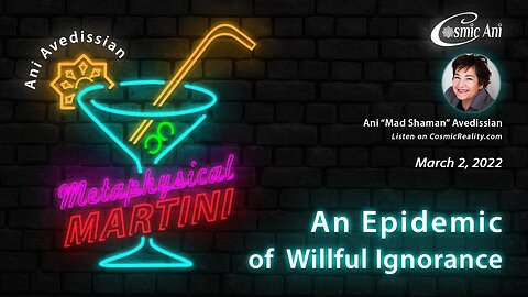 "Metaphysical Martini" 03/02/2022 - An Epidemic of Willful Ignorance