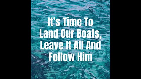 It’s Time To Land Our Boats, Leave It All And Follow Him