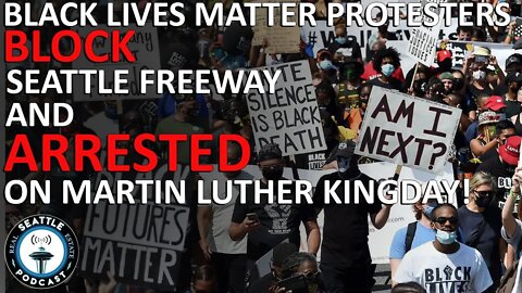 Seattle BLM Protesters Arrested Blocking Freeway on MLK Day | Seattle Real Estate Podcast