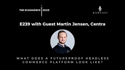 E239: WHAT DOES A FUTUREPROOF HEADLESS COMMERCE PLATFORM LOOK LIKE? - Martin Jensen, Centra