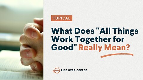 What Does “All Things Work Together for Good” Really Mean?