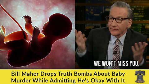Bill Maher Drops Truth Bombs About Baby Murder While Admitting He's Okay With It