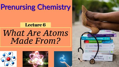 Atomic Structure: Atoms are Made of Protons, Electrons and Neutrons (Lecture 6)
