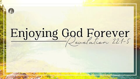 "Enjoying God Forever" (Revelation 22:1-5)