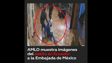 AMLO revela imágenes de la irrupción en la Embajada de México en Ecuador