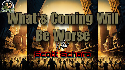 WHAT'S COMING WILL BE WORSE - Featuring SCOTT SCHARA - EP. 158