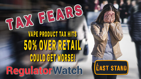 TAX FEARS | Vape Product Tax Hits 50% Over Retail, Could Get Worse| RegWatch