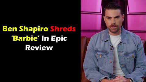 Ben Shapiro Shreds ‘Barbie’ In Epic Review (contains spoilers)