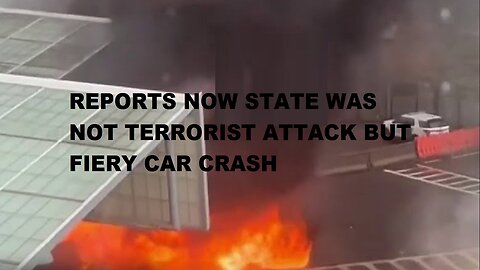 Reports Now State: Car Explosion Fiery Crash, Not Terrorist Attack After All