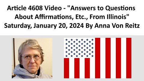 Article 4608 Video - Answers to Questions About Affirmations, Etc., From Illinois By Anna Von Reitz