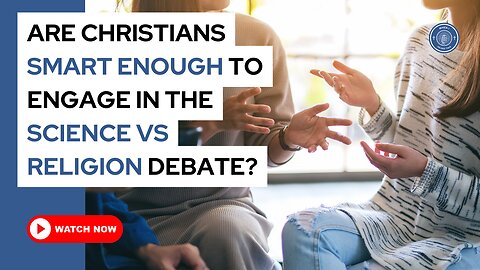 Are Christians smart enough to engage in the science vs religion debate?