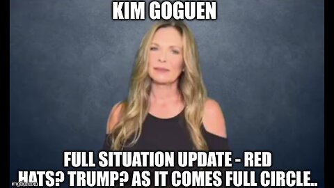 Kim Goguen: Full Situation Update - Red Hats? Trump? As it Comes Full Circle.