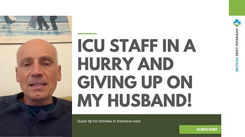 ICU Staff in a Hurry and Giving Up on My Husband! Quick Tip for Families in Intensive Care!