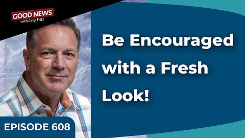 Episode 608: Be Encouraged with a Fresh Look!