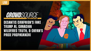 The CrowdSource Podcast LIVE: DeSantis Campaign Fake Trump AI, Canada Wild Fire, & OXFAM Propaganda!