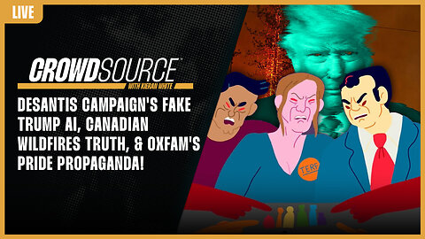 The CrowdSource Podcast LIVE: DeSantis Campaign Fake Trump AI, Canada Wild Fire, & OXFAM Propaganda!