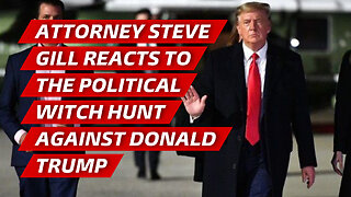 Attorney Steve Gill reacts to the political witch hunt against Donald Trump