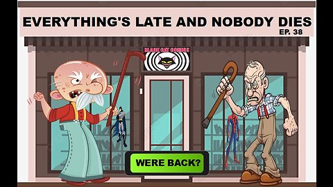 EVERYTHING'S LATE AND NOBODY DIES Ep. 38